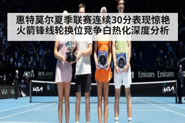 惠特莫尔夏季联赛连续30分表现惊艳 火箭锋线轮换位竞争白热化深度分析