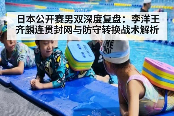 日本公开赛男双深度复盘：李洋王齐麟连贯封网与防守转换战术解析