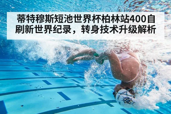 蒂特穆斯短池世界杯柏林站400自刷新世界纪录，转身技术升级解析