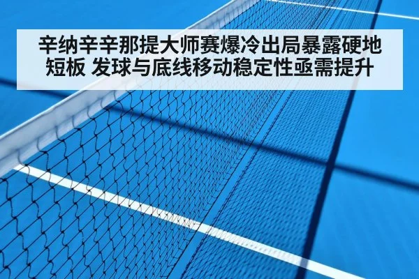 辛纳辛辛那提大师赛爆冷出局暴露硬地短板 发球与底线移动稳定性亟需提升