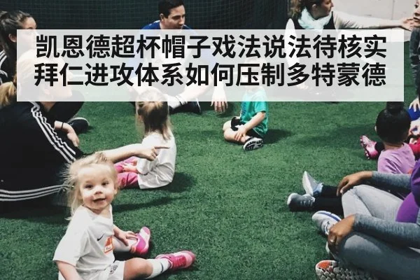 凯恩德超杯帽子戏法说法待核实 拜仁进攻体系如何压制多特蒙德