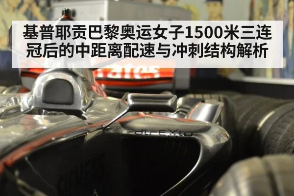 基普耶贡巴黎奥运女子1500米三连冠后的中距离配速与冲刺结构解析